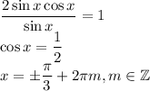 \dfrac{2\sin x\cos x}{\sin x}=1\\&#10;\cos x=\dfrac12\\&#10;x=\pm\dfrac\pi3+2\pi m, m\in \mathbb Z