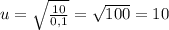 u= \sqrt{ \frac{10}{0,1} }= \sqrt{100}=10