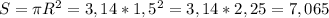 S=\pi R^2=3,14*1,5^2=3,14*2,25=7,065