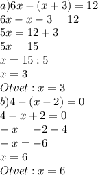 a) 6x-(x+3)=12 \\ 6x-x-3=12 \\ 5x=12+3 \\ 5x=15 \\ x=15:5 \\ x=3 \\ Otvet:x=3 \\ b)4-(x-2)=0 \\ 4-x+2=0 \\ -x=-2-4 \\ -x=-6 \\ x=6 \\ Otvet:x=6