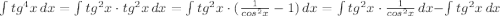 \int\limits {tg^4x} \, dx =\int\limits {tg^2x\cdot tg^2x} \, dx =\int\limits {tg^2x\cdot (\frac{1}{cos^2x}-1)} \, dx =\int\limits {tg^2x\cdot \frac{1}{cos^2x}} \, dx-\int\limits {tg^2x} \, dx