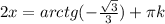 2x=arctg(-\frac{\sqrt{3}}{3})+ \pi k