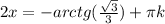 2x=-arctg(\frac{\sqrt{3}}{3})+ \pi k