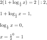 2(1+\log_{\frac{1}{2}}x)=2\ |:2,\\\\1+\log_{\frac{1}{2}}x=1,\\\\\log_{\frac{1}{2}}x=0,\\\\x=\frac{1}{2}^0=1