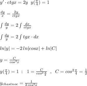 y'\cdot ctgx=2y\; \; y(\frac{\pi }{4})=1\\\\\frac{dy}{x}=\frac{2y}{ctgx}\\\\\int \frac{dy}{y}=2\int \frac{dx}{ctgx}\\\\\int \frac{dy}{y}=2\int tgx\cdot dx\\\\ln|y|=-2\, ln|cosx|+ln|C|\\\\y=\frac{C}{cos^2x}\\\\y(\frac{\pi}{4})=1\; :\; \; 1=\frac{C}{cos^2\frac{\pi }{4}}\; \; ,\; \; C=cos^2\frac{\pi}{4}=\frac{1}{2}\\\\y_{chastnoe}=\frac{1}{2\, cos^2x}