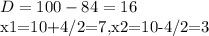 D=100-84=16&#10;&#10;x1=10+4/2=7,x2=10-4/2=3