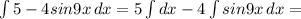 \int{5-4sin9x}\,dx=5\int{dx}-4\int{sin9x}\,dx=