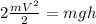 2\frac{mV^{2}}{2} = mgh