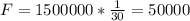 F=1500000* \frac{1}{30}= 50000