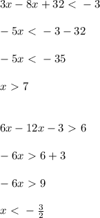 3x-8x+32\ \textless \ -3\\\\ -5x\ \textless \ -3-32 \\ \\ -5x\ \textless \ -35 \\ \\ x \ \textgreater \ 7 \\ \\ \\ 6x-12x-3\ \textgreater \ 6 \\ \\ -6x\ \textgreater \ 6+3 \\ \\ -6x\ \textgreater \ 9 \\ \\ x\ \textless \ -\frac{3}{2}