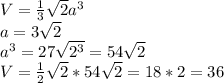 V= \frac{1}{3} \sqrt{2}a^{3} \\&#10;a=3 \sqrt{2}&#10;\\a^{3}=27 \sqrt{2^{3}}=54 \sqrt{2}&#10;\\V= \frac{1}{2} \sqrt{2}*54 \sqrt{2}=18*2=36