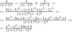 \frac{4}{(x+1)^{2}} - \frac{1}{(x-1)^{2}}+ \frac{1}{x^{2}-1}= \\ &#10;= \frac{4(x-1)^{2}-(x+1)^{2}+(x^{2}-1)^{2}}{(x+1)^{2}(x-1)^{2}}= \\ &#10;= \frac{4x^{2}-8x+4-x^{2}-2x-1+x^{4}-2x^{2}+1}{(x+1)^{2}(x-1)^{2}}= \\ &#10;= \frac{x^{4}-x^{2}-10x+4}{(x+1)^{2}(x-1)^{2}}