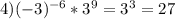 4)(-3) ^{-6} *3^9=3^3=27