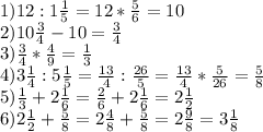 1)12:1 \frac{1}{5} =12* \frac{5}{6} =10 \\ 2)10 \frac{3}{4} -10= \frac{3}{4} \\ 3) \frac{3}{4} * \frac{4}{9} = \frac{1}{3} \\ 4)3 \frac{1}{4} :5 \frac{1}{5} = \frac{13}{4} : \frac{26}{5} = \frac{13}{4} * \frac{5}{26} = \frac{5}{8} \\ 5) \frac{1}{3} +2 \frac{1}{6} = \frac{2}{6} +2 \frac{1}{6} =2 \frac{1}{2} \\ 6)2 \frac{1}{2} + \frac{5}{8} =2 \frac{4}{8} + \frac{5}{8} =2 \frac{9}{8} =3 \frac{1}{8}