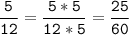 \tt\displaystyle\frac{5}{12}=\frac{5*5}{12*5}=\frac{25}{60}