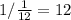 1/ \frac{1}{12} =12