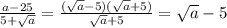 \frac{a-25}{5+ \sqrt{a} } = \frac{(\sqrt{a}-5)(\sqrt{a}+5)}{\sqrt{a}+5} =\sqrt{a}-5