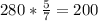 280* \frac{5}{7} =200