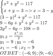 \begin{cases}x^2+y^2=117\\x+y=3=x=3-y\end{cases}\\(3-y)^2+y^2=117\\9-6y+y^2+y^2=117\\2y^2-6y-108=0\\y_{1,2}=\frac{3^+_-15}{2}\\y_1=9\ ;y_2=-6\\x_1=-6\ ;x_2=9\\OTBET:(-6;9);(9;-6)