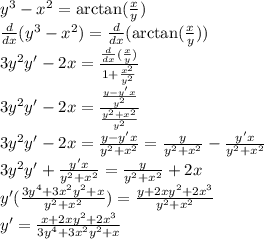 y^3-x^2=\arctan(\frac{x}{y} )\\\frac{d}{dx}(y^3-x^2)=\frac{d}{dx}(\arctan(\frac{x}{y}))\\3y^2y'-2x=\frac{\frac{d}{dx}(\frac{x}{y} ) }{1+\frac{x^2}{y^2} }\\3y^2y'-2x=\frac{\frac{y-y'x}{y^2} }{\frac{y^2+x^2}{y^2} }\\3y^2y'-2x=\frac{y-y'x}{y^2+x^2}=\frac{y}{y^2+x^2}-\frac{y'x}{y^2+x^2}\\3y^2y'+\frac{y'x}{y^2+x^2}=\frac{y}{y^2+x^2}+2x\\y'(\frac{3y^4+3x^2y^2+x}{y^2+x^2} )=\frac{y+2xy^2+2x^3}{y^2+x^2}\\y'=\frac{x\y+2xy^2+2x^3}{3y^4+3x^2y^2+x}
