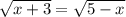 \sqrt{x+3} = \sqrt{5-x}