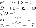 x^{2} +9x+8=0 \\ D=81-32=49 \\ \sqrt{D}=7 \\ x_{1}= \frac{-7+7}{2}=0 \\ x_{2}= \frac{-7-7}{2}=-7