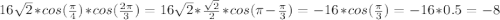 16 \sqrt{2}*cos( \frac{ \pi }{4})*cos( \frac{ 2\pi }{3})=16\sqrt{2}*\frac{\sqrt{2}}{2}*cos( \pi - \frac{\pi }{3})=-16*cos( \frac{\pi }{3})=-16*0.5=-8