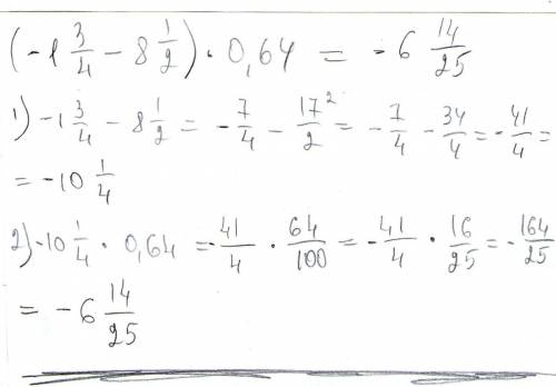 Найдите значение выражения: (-1 3/4-8 1/2) * 0,64 . пришлите желательно фотографией или распишите по