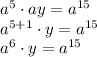 a^5\cdot ay=a^{15}\\a^{5+1}\cdot y=a^{15}\\a^6\cdot y = a^{15}