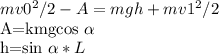 mv0^ {2} /2-A=mgh+mv1^ {2}/2&#10;&#10;A=kmgcos \alpha &#10;&#10;h=sin \alpha *L&#10;&#10;