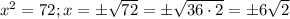 x^2=72; x=\pm\sqrt{72}=\pm\sqrt{36\cdot 2}=\pm6\sqrt{2}