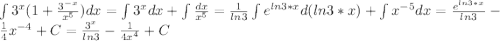 \int 3^x(1+\frac{3^{-x}}{x^5})dx=\int 3^xdx+\int \frac{dx}{x^5}=\frac{1}{ln3}\int e^{ln3*x}d(ln3*x)+\int x^{-5}dx=\frac{e^{ln3*x}}{ln3}-\frac14x^{-4}+C=\frac{3^x}{ln3}-\frac{1}{4x^4}+C