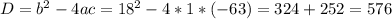 D=b^2-4ac=18^2-4*1*(-63)=324+252=576