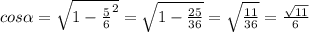 cos\alpha= \sqrt{1-\frac{5}{6}^2 } =\sqrt{1-\frac{25}{36} } =\sqrt{\frac{11}{36} } =\frac{\sqrt{11} }{6}