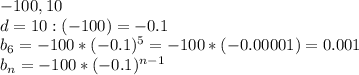 -100, 10 \\ d=10:(-100)=-0.1 \\ b_6=-100*(-0.1)^5=-100*(-0.00001)=0.001 \\ b_n=-100*(-0.&#10;1)^{n-1}