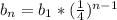 b_n = b_1* (\frac{1}{4})^{n-1}