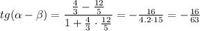 tg( \alpha - \beta )= \dfrac{ \frac{4}{3}- \frac{12}{5} }{1+ \frac{4}{3}\cdot \frac{12}{5} } =- \frac{16}{4.2\cdot15 } =- \frac{16}{63}