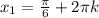 x_{1}=\frac{ \pi }{6}+2 \pi k