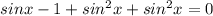 sinx-1+sin^{2}x+sin^{2}x=0