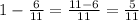 1- \frac{6}{11} = \frac{11-6}{11} = \frac{5}{11}