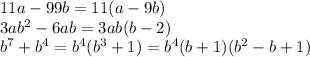 11a-99b=11(a-9b)\\3ab^2-6ab=3ab(b-2)\\b^7+b^4=b^4(b^3+1)=b^4(b+1)(b^2-b+1)