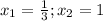 x_{1} = \frac{1}{3} ; x_{2} =1