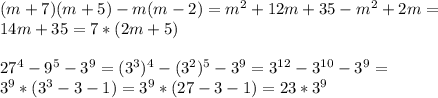 (m+7)(m+5)-m(m-2)= m^{2} +12m+35- m^{2} +2m= \\ 14m+35=7*(2m+5) \\ \\ &#10;27^{4}-9^{5}-3^{9}=( 3^{3} )^{4}- ( 3^{2} )^{5}- 3^{9} =3^{12}-3^{10} -3^{9} = \\ 3^{9}*( 3^{3} -3-1)= 3^{9}* (27-3-1)=23*3^{9}