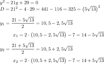 y^2-21y+29=0\\D=21^2-4\cdot 29=441-116=325=\big(5\sqrt {13}\big)^2\\\\y_1=\dfrac{21-5\sqrt{13}}2=10,5-2,5\sqrt{13}\\\\~~~~~~~~~x_1=2\cdot \big(10,5-2,5\sqrt{13}\big)-7=14-5\sqrt{13}\\\\y_2=\dfrac{21+5\sqrt{13}}2=10,5+2,5\sqrt{13}\\\\~~~~~~~~~x_2=2\cdot \big(10,5+2,5\sqrt{13}\big)-7=14+5\sqrt{13}