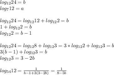 log_{12}24=b\\&#10;log_{7}12=a\\\\&#10;log_{12}24=log_{12}12+log_{12}2=b\\&#10;1+log_{12}2=b\\&#10;log_{12}2=b-1\\\\&#10;log_{12}24=log_{12}8+log_{12}3=3*log_{12}2+log_{12}3=b\\&#10;3(b-1)+log_{12}3=b\\&#10; log_{12}3=3-2b\\\\&#10; log_{54 }12 = \frac{1}{b-1+3(3-2b)} =\frac{1}{8-5b}