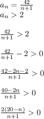 a_n= \frac{42}{n+1}\\a_n2\\\\ \frac{42}{n+1}2\\\\ \frac{42}{n+1}-20\\\\ \frac{42-2n-2}{n+1}0\\\\ \frac{40-2n}{n+1}0\\\\ \frac{2(20-n)}{n+1}0