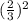 (\frac{2}{3})^2