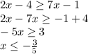 2x-4 \geq 7x-1 \\ 2x-7x \geq -1+4 \\ -5x \geq 3 \\ x \leq -\frac{3}{5}