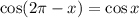 \cos(2 \pi -x)=\cos x