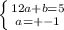 \left \{ {{12a+b=5} \atop {a=+-1}} \right.